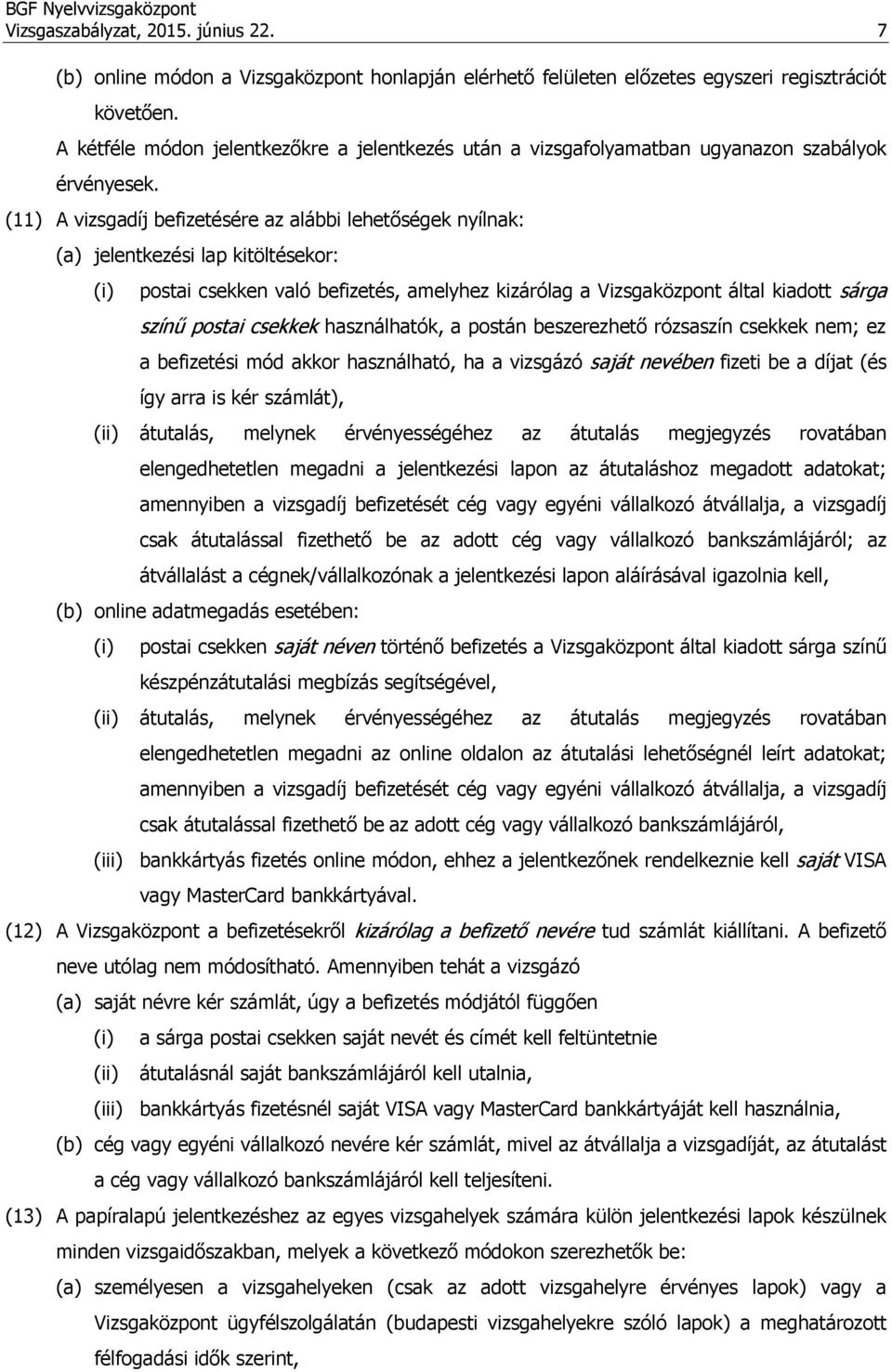 (11) A vizsgadíj befizetésére az alábbi lehetőségek nyílnak: (a) jelentkezési lap kitöltésekor: (i) postai csekken való befizetés, amelyhez kizárólag a Vizsgaközpont által kiadott sárga színű postai