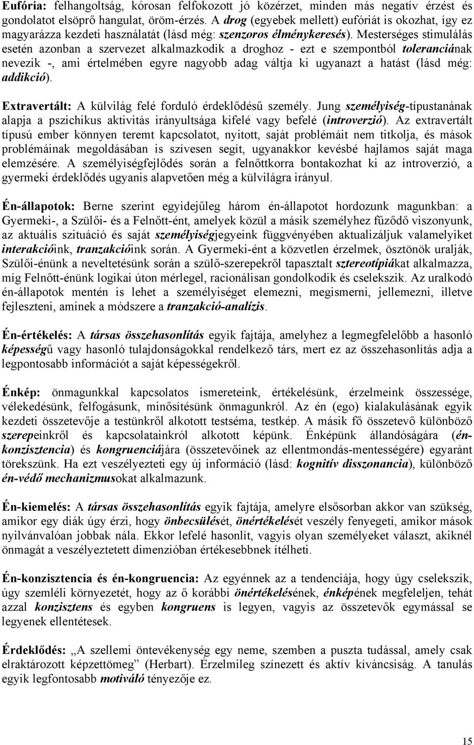 Mesterséges stimulálás esetén azonban a szervezet alkalmazkodik a droghoz - ezt e szempontból toleranciának nevezik -, ami értelmében egyre nagyobb adag váltja ki ugyanazt a hatást (lásd még: