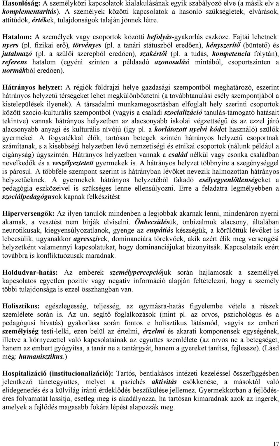 Fajtái lehetnek: nyers (pl. fizikai erő), törvényes (pl. a tanári státuszból eredően), kényszerítő (büntető) és jutalmazó (pl. a szülői szerepből eredően), szakértői (pl.