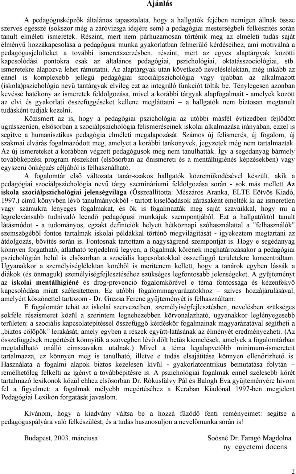 Részint, mert nem párhuzamosan történik meg az elméleti tudás saját élményű hozzákapcsolása a pedagógusi munka gyakorlatban felmerülő kérdéseihez, ami motiválná a pedagógusjelölteket a további