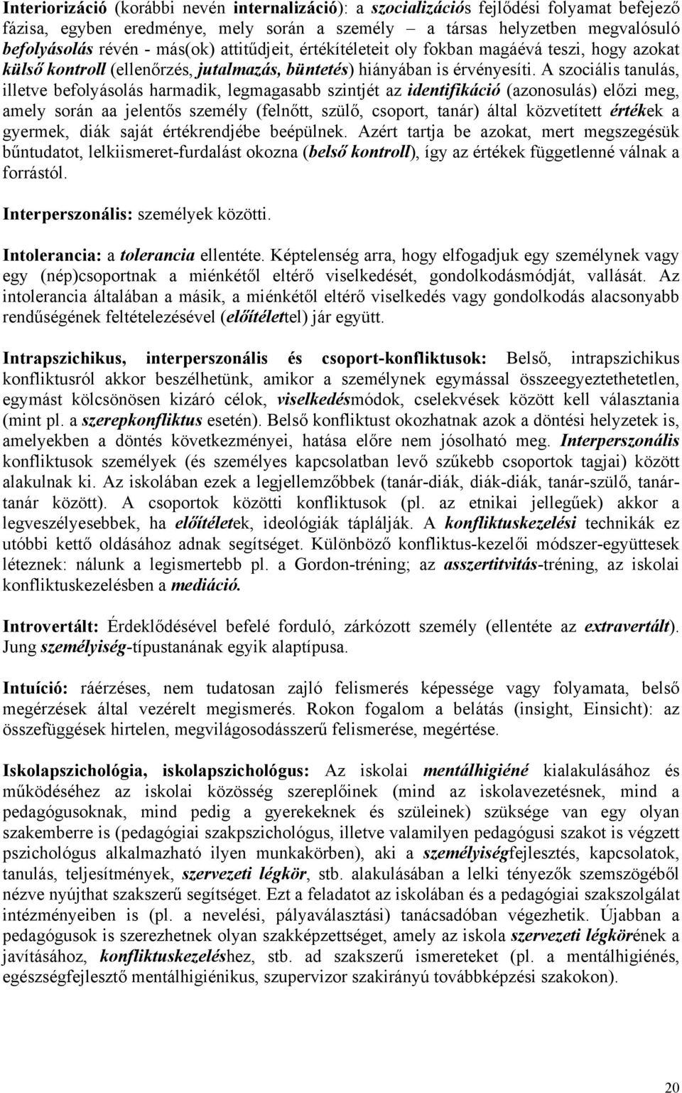 A szociális tanulás, illetve befolyásolás harmadik, legmagasabb szintjét az identifikáció (azonosulás) előzi meg, amely során aa jelentős személy (felnőtt, szülő, csoport, tanár) által közvetített