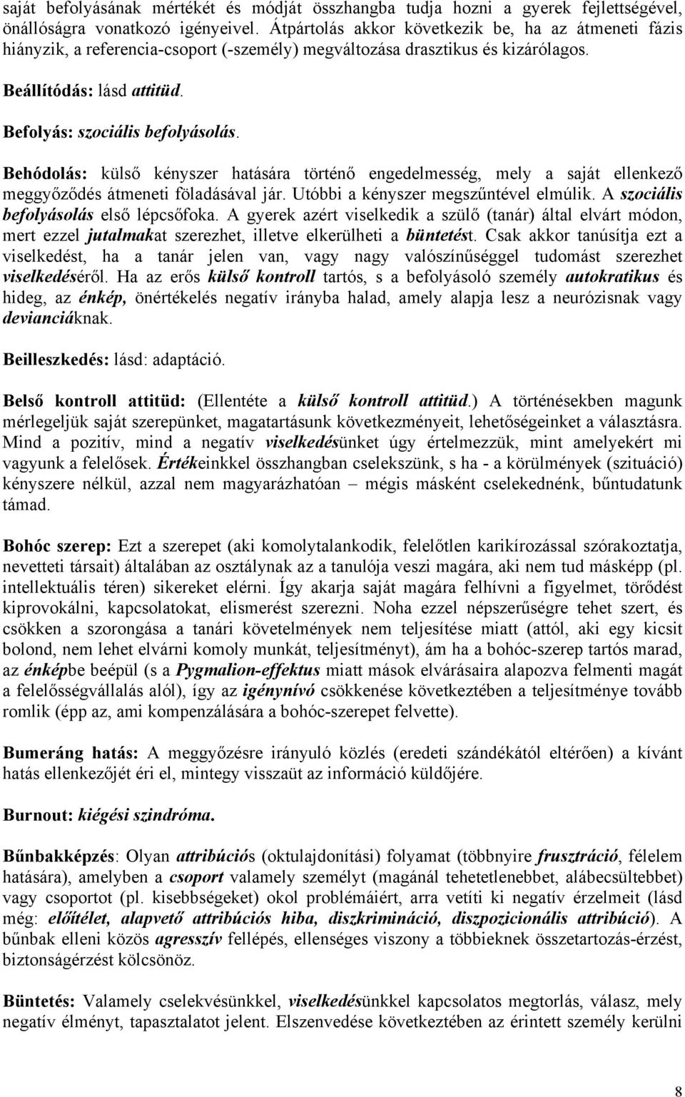 Behódolás: külső kényszer hatására történő engedelmesség, mely a saját ellenkező meggyőződés átmeneti föladásával jár. Utóbbi a kényszer megszűntével elmúlik. A szociális befolyásolás első lépcsőfoka.