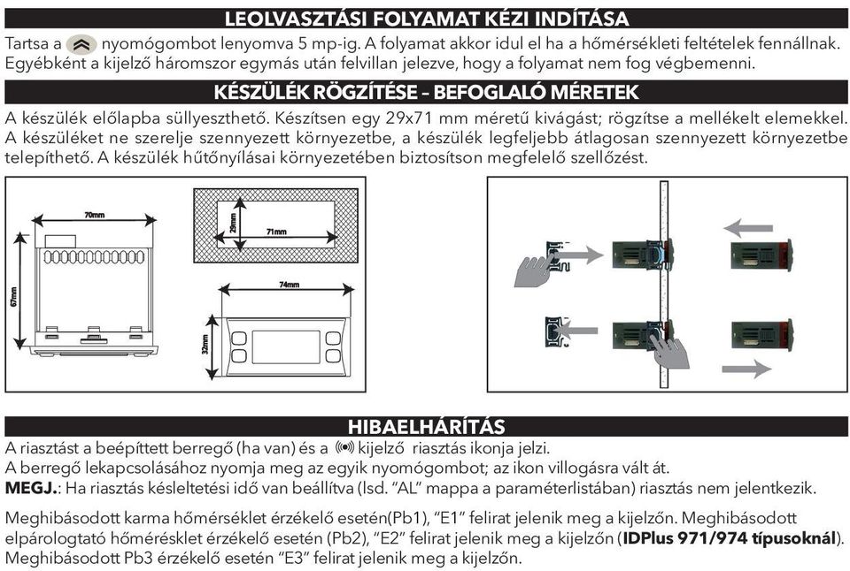 Készítsen egy 29x71 mm méretű kivágást; rögzítse a mellékelt elemekkel. A készüléket ne szerelje szennyezett környezetbe, a készülék legfeljebb átlagosan szennyezett környezetbe telepíthető.