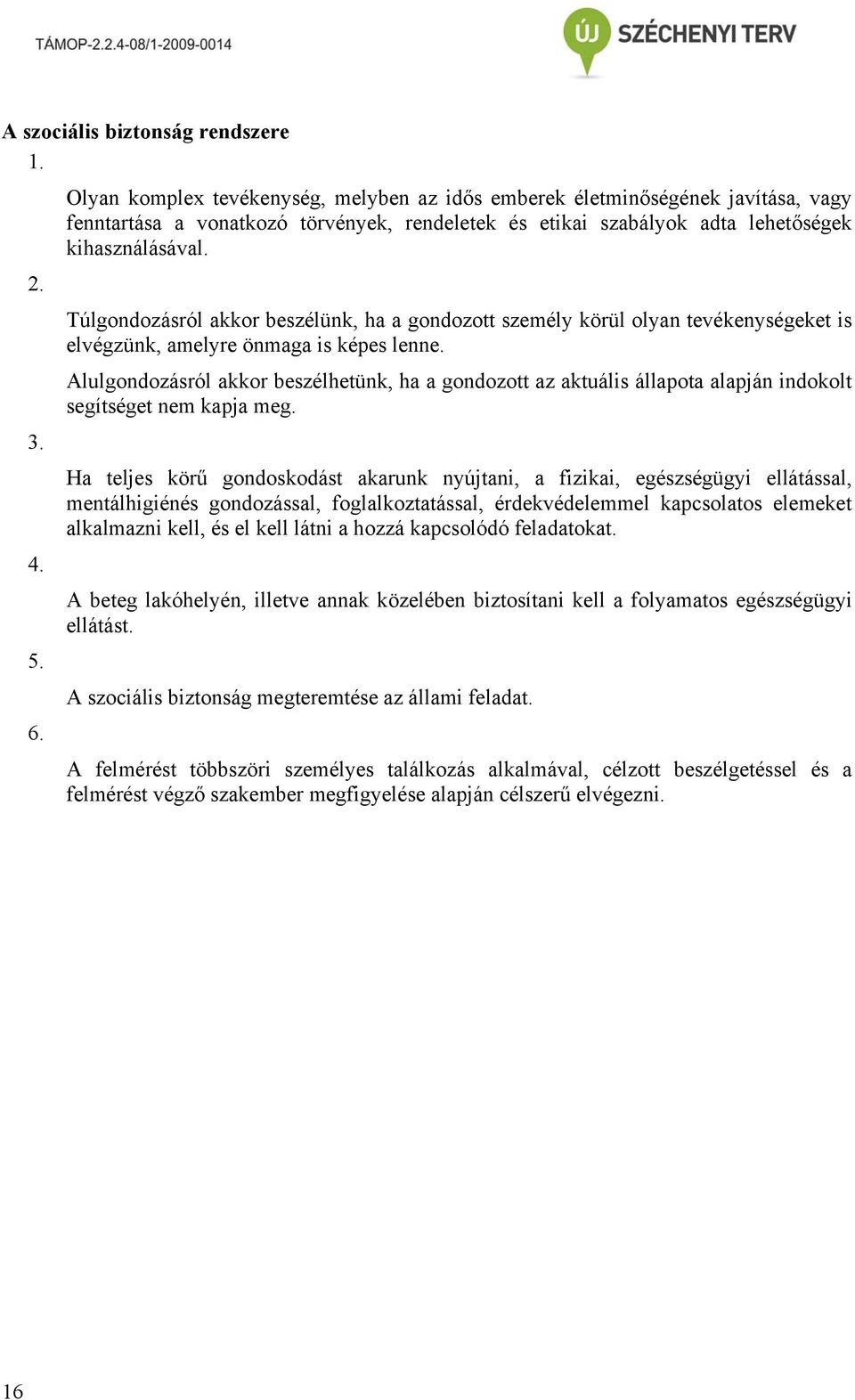 Alulgondozásról akkor beszélhetünk, ha a gondozott az aktuális állapota alapján indokolt segítséget nem kapja meg. 3.