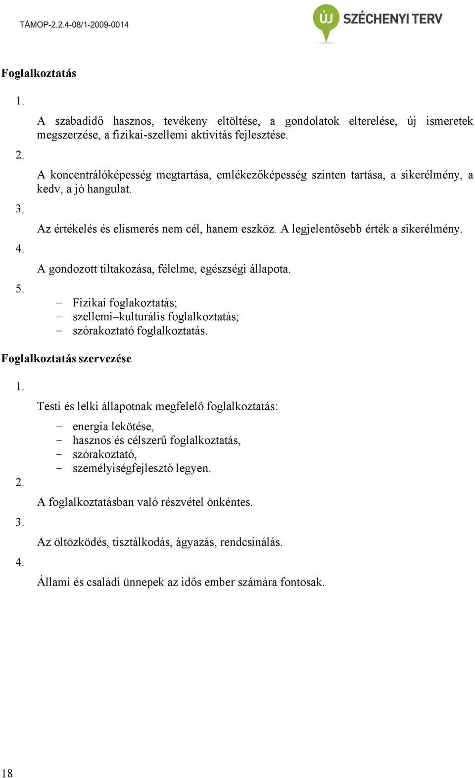 A gondozott tiltakozása, félelme, egészségi állapota. - Fizikai foglakoztatás; - szellemi kulturális foglalkoztatás; - szórakoztató foglalkoztatás. Foglalkoztatás szervezése 3. 4.