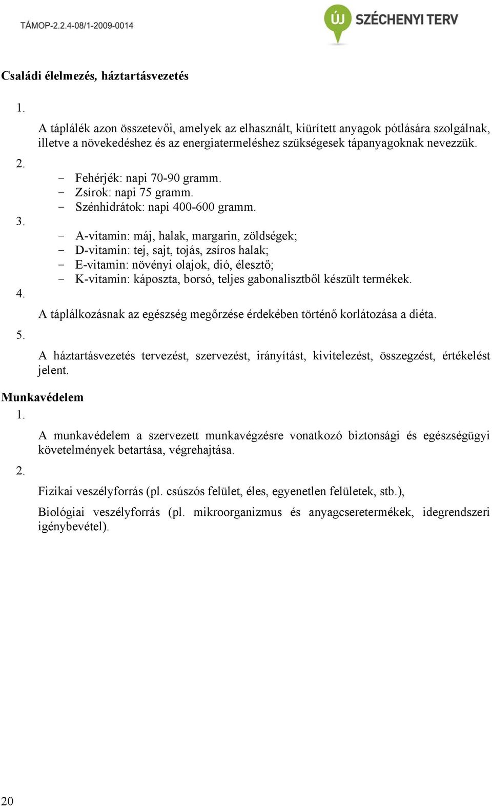 - Fehérjék: napi 70-90 gramm. - Zsírok: napi 75 gramm. - Szénhidrátok: napi 400-600 gramm.