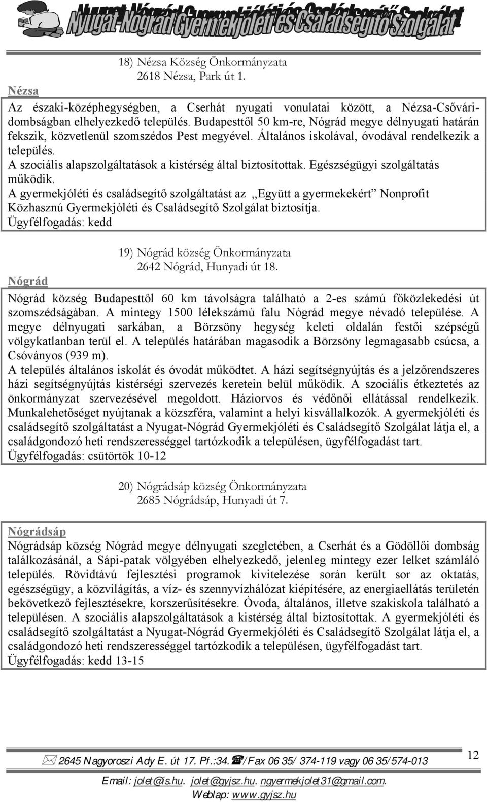 A szociális alapszolgáltatások a kistérség által biztosítottak. Egészségügyi szolgáltatás működik.