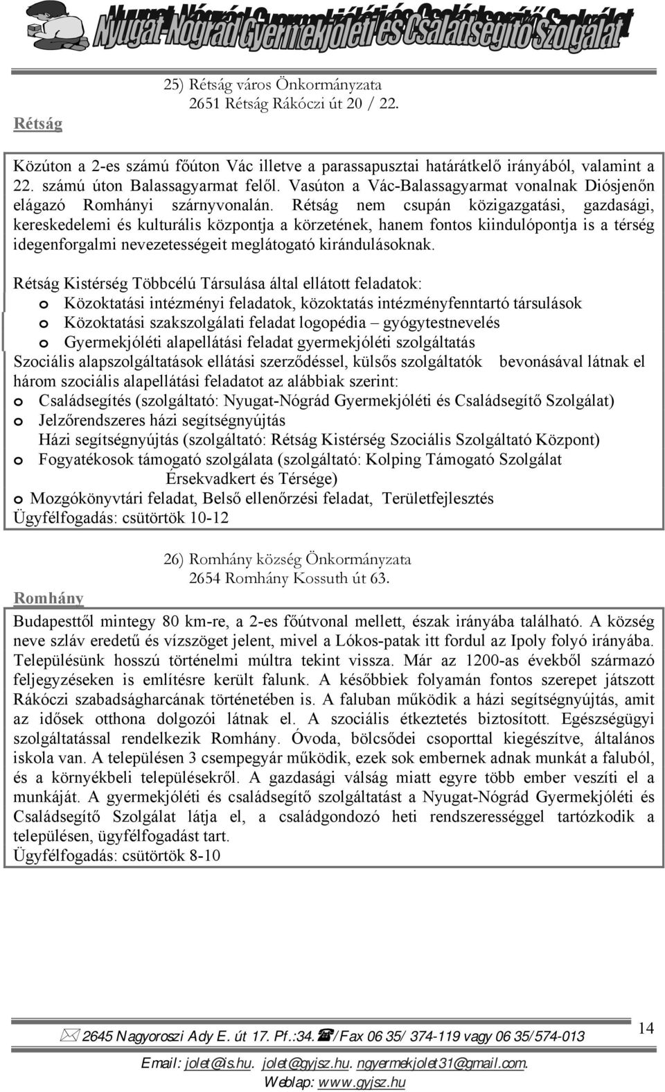 Rétság nem csupán közigazgatási, gazdasági, kereskedelemi és kulturális központja a körzetének, hanem fontos kiindulópontja is a térség idegenforgalmi nevezetességeit meglátogató kirándulásoknak.