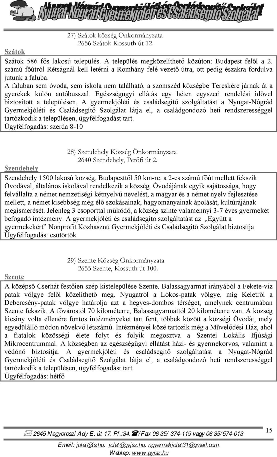 A faluban sem óvoda, sem iskola nem található, a szomszéd községbe Tereskére járnak át a gyerekek külön autóbusszal. Egészségügyi ellátás egy héten egyszeri rendelési idővel biztosított a településen.