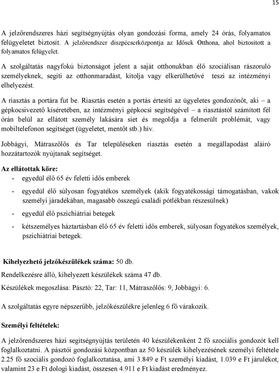 A szolgáltatás nagyfokú biztonságot jelent a saját otthonukban élő szociálisan rászoruló személyeknek, segíti az otthonmaradást, kitolja vagy elkerülhetővé teszi az intézményi elhelyezést.