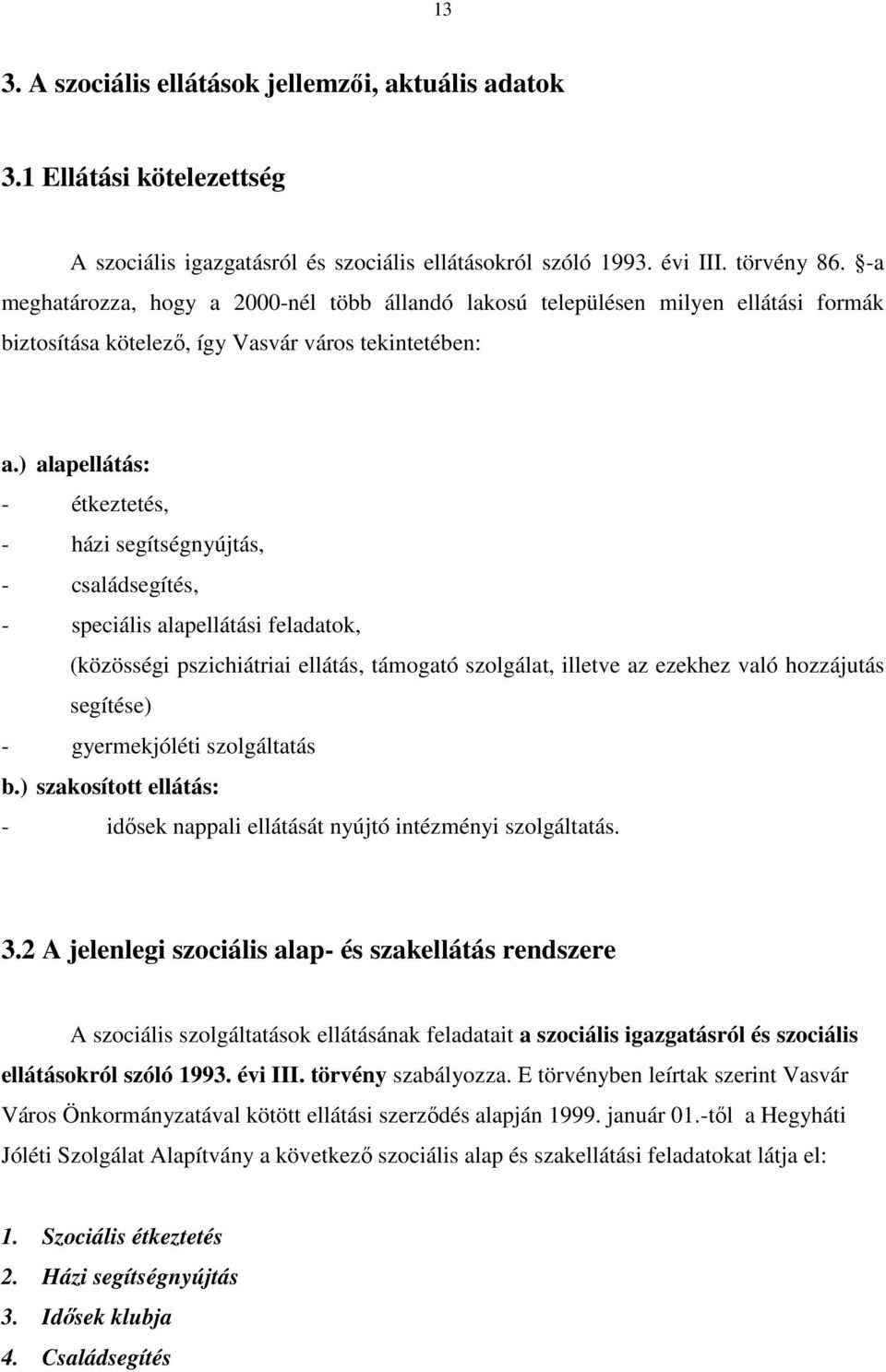 ) alapellátás: - étkeztetés, - házi segítségnyújtás, - családsegítés, - speciális alapellátási feladatok, (közösségi pszichiátriai ellátás, támogató szolgálat, illetve az ezekhez való hozzájutás