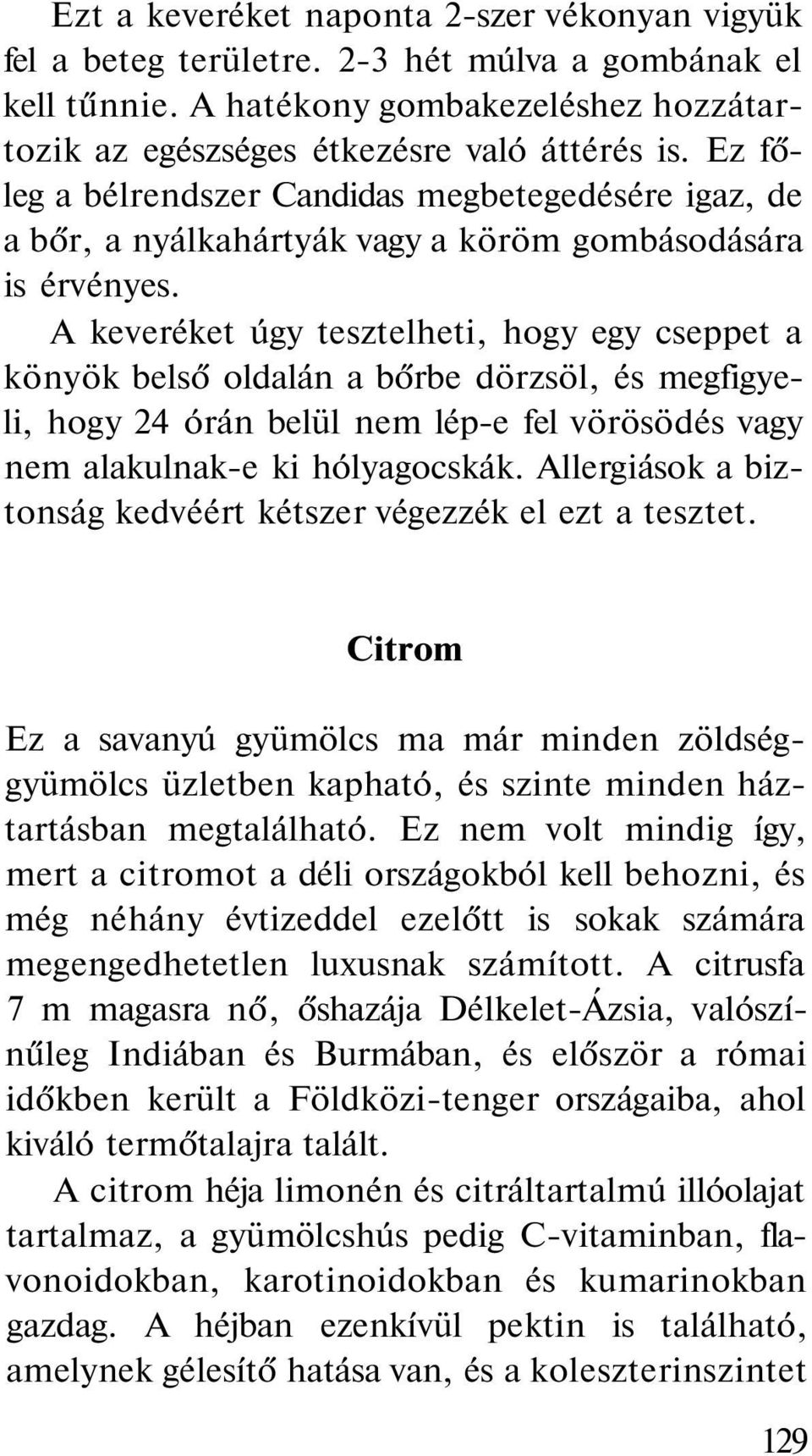 A keveréket úgy tesztelheti, hogy egy cseppet a könyök belső oldalán a bőrbe dörzsöl, és megfigyeli, hogy 24 órán belül nem lép-e fel vörösödés vagy nem alakulnak-e ki hólyagocskák.