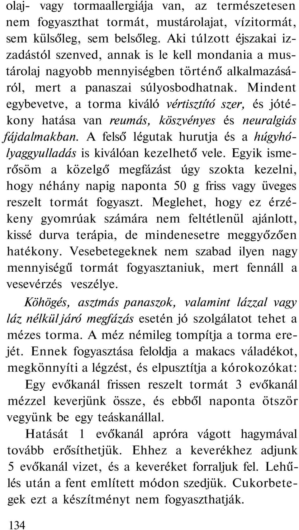 Mindent egybevetve, a torma kiváló vértisztító szer, és jótékony hatása van reumás, köszvényes és neuralgiás fájdalmakban. A felső légutak hurutja és a húgyhólyaggyulladás is kiválóan kezelhető vele.