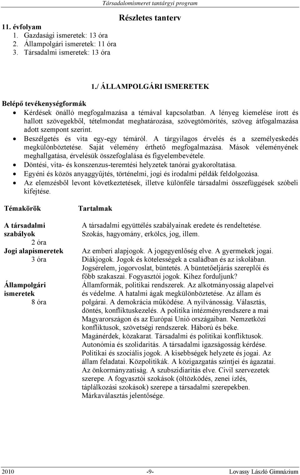 A lényeg kiemelése írott és hallott szövegekből, tételmondat meghatározása, szövegtömörítés, szöveg átfogalmazása adott szempont szerint. Beszélgetés és vita egy-egy témáról.