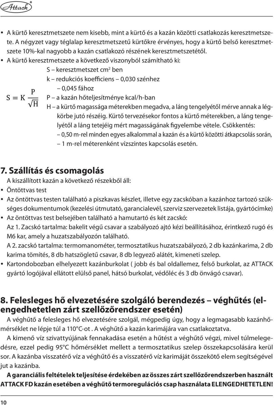 y A kürtő keresztmetszete a következő viszonyból számítható ki: S keresztmetszet cm 2 ben k redukciós koefficiens 0,030 szénhez 0,045 fához P a kazán hőteljesítménye kcal/h-ban H a kürtő magassága