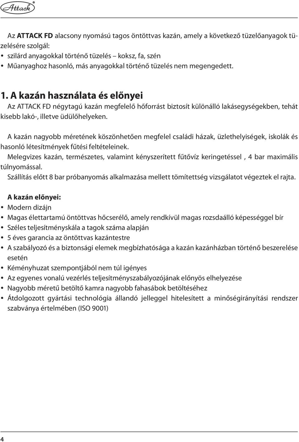 A kazán nagyobb méretének köszönhetően megfelel családi házak, üzlethelyiségek, iskolák és hasonló létesítmények fűtési feltételeinek.