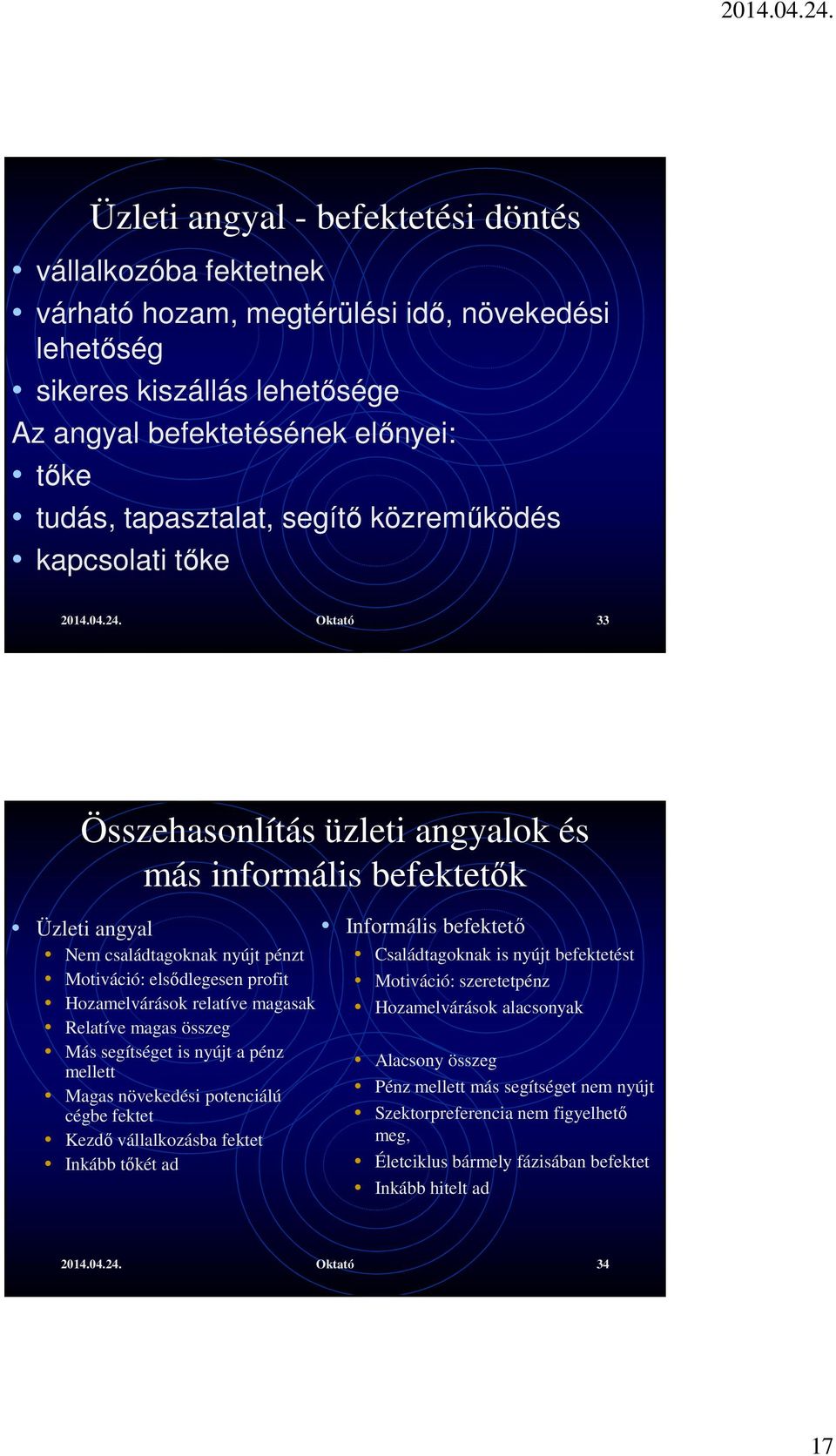 Oktató 33 Összehasonlítás üzleti angyalok és más informális befektetők Üzleti angyal Nem családtagoknak nyújt pénzt Motiváció: elsődlegesen profit Hozamelvárások relatíve magasak Relatíve magas