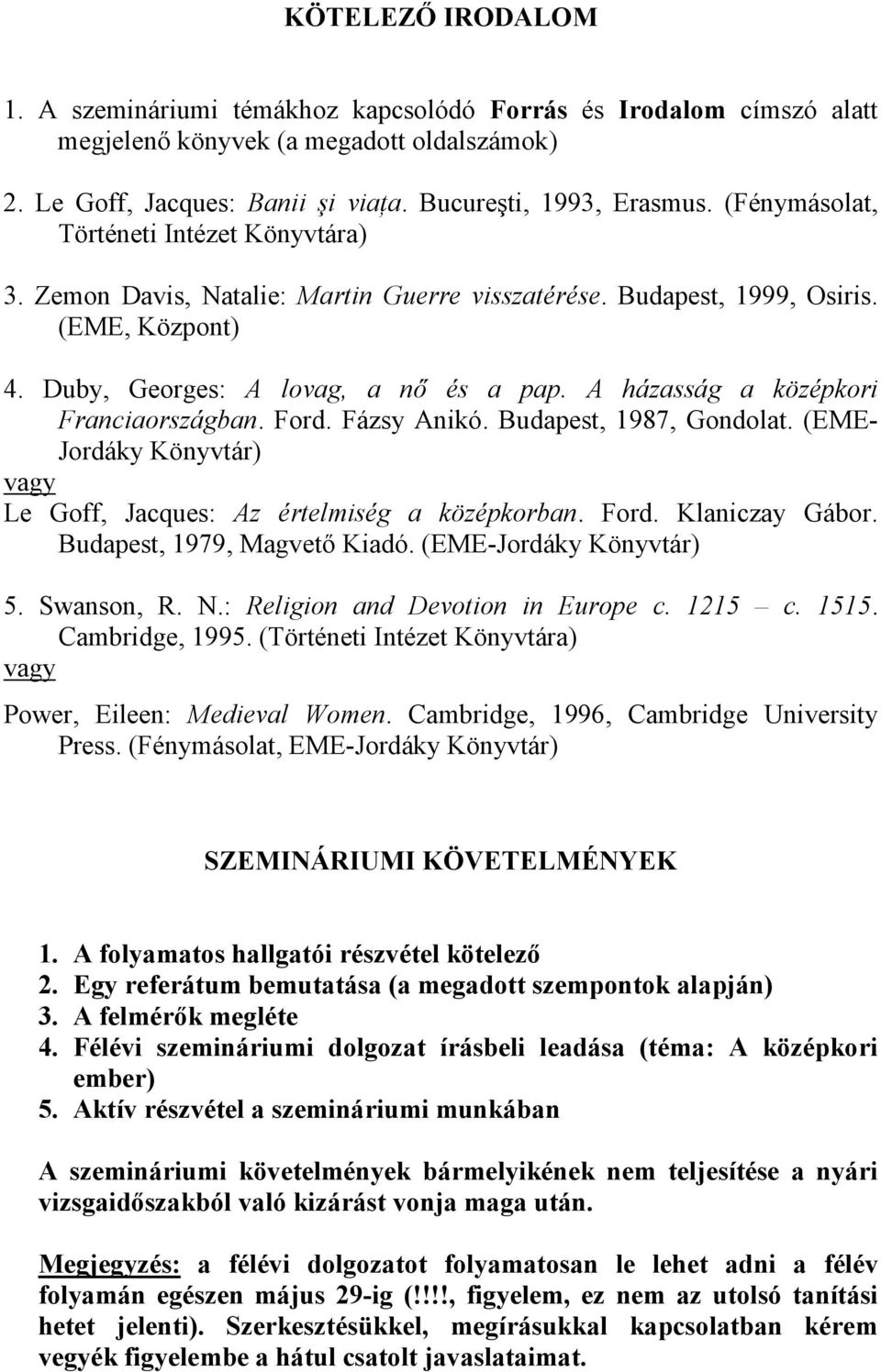 A házasság a középkori Franciaországban. Ford. Fázsy Anikó. Budapest, 1987, Gondolat. (EME- Jordáky Könyvtár) Le Goff, Jacques: Az értelmiség a középkorban. Ford. Klaniczay Gábor.