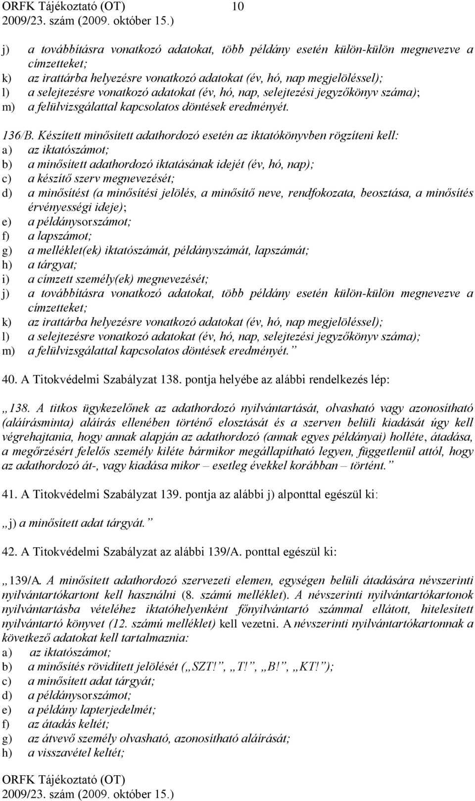 Készített minősített adathordozó esetén az iktatókönyvben rögzíteni kell: a) az iktatószámot; b) a minősített adathordozó iktatásának idejét (év, hó, nap); c) a készítő szerv megnevezését; d) a