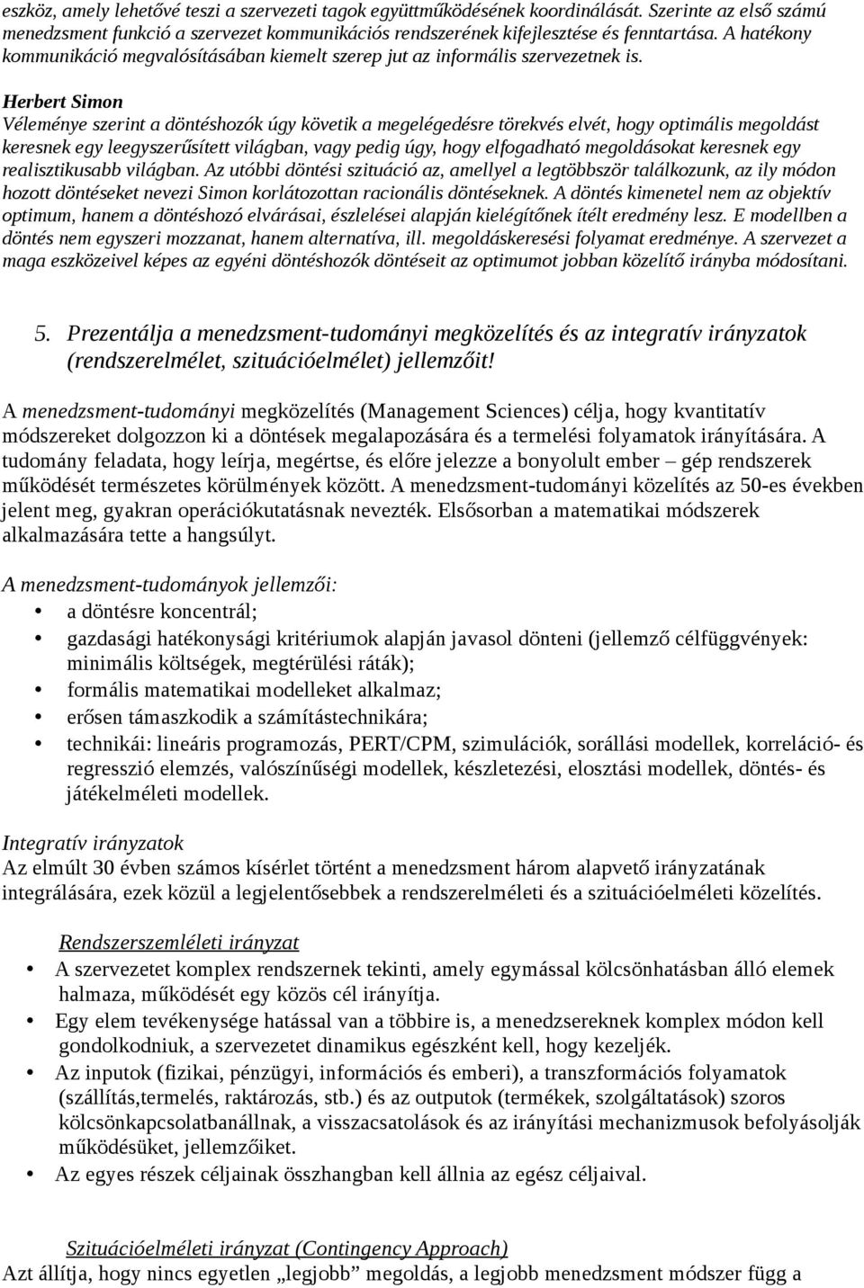 Herbert Simon Véleménye szerint a döntéshozók úgy követik a megelégedésre törekvés elvét, hogy optimális megoldást keresnek egy leegyszerűsített világban, vagy pedig úgy, hogy elfogadható