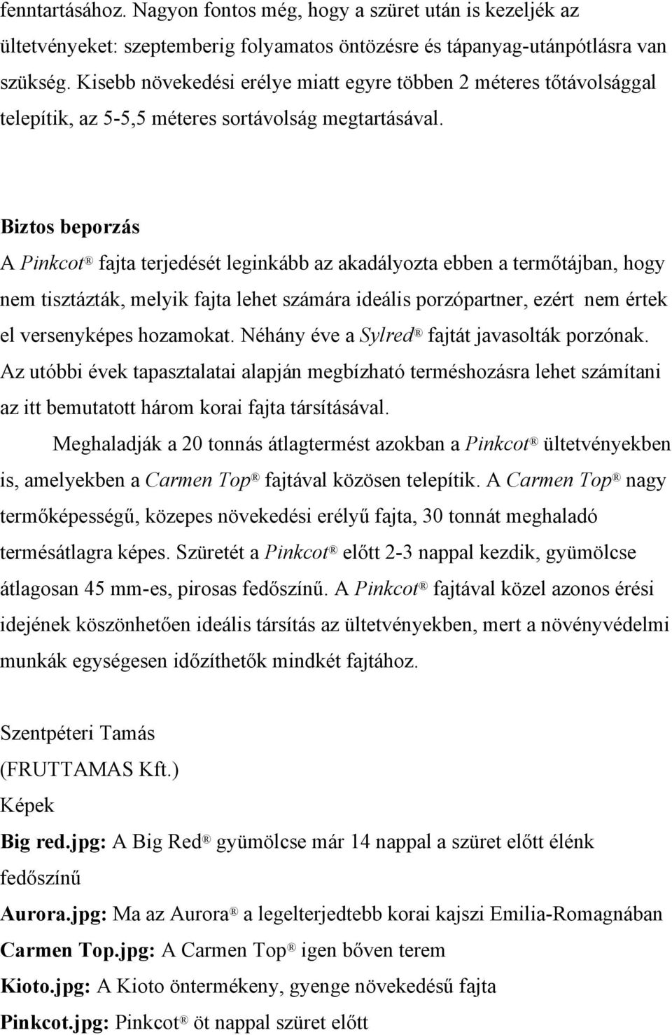 Biztos beporzás A Pinkcot fajta terjedését leginkább az akadályozta ebben a termőtájban, hogy nem tisztázták, melyik fajta lehet számára ideális porzópartner, ezért nem értek el versenyképes