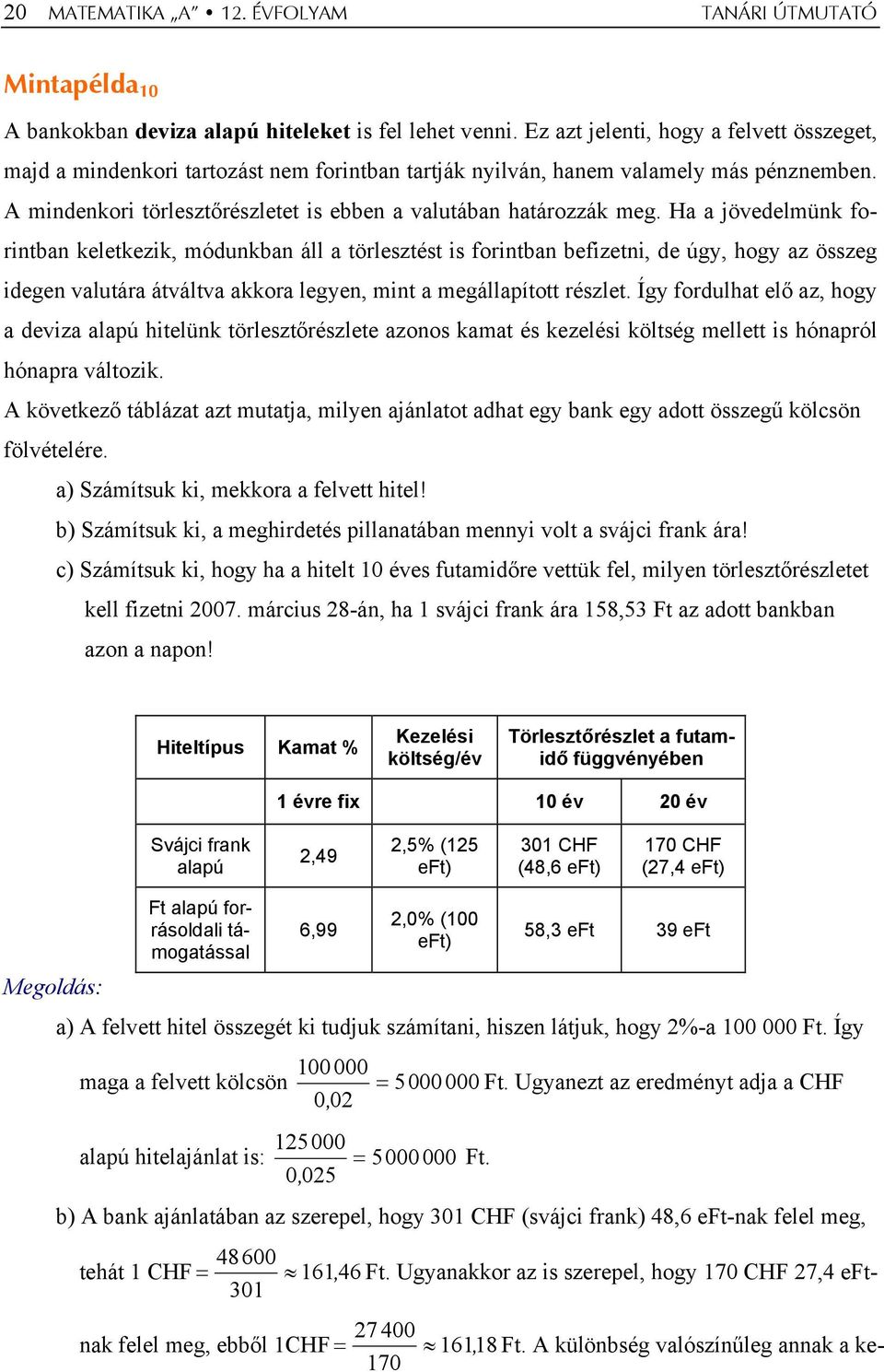 Ha a jövedelmük foritba keletkezik, módukba áll a törlesztést is foritba befizeti, de úgy, hogy az összeg idege valutára átváltva akkora legye, mit a megállapított részlet.