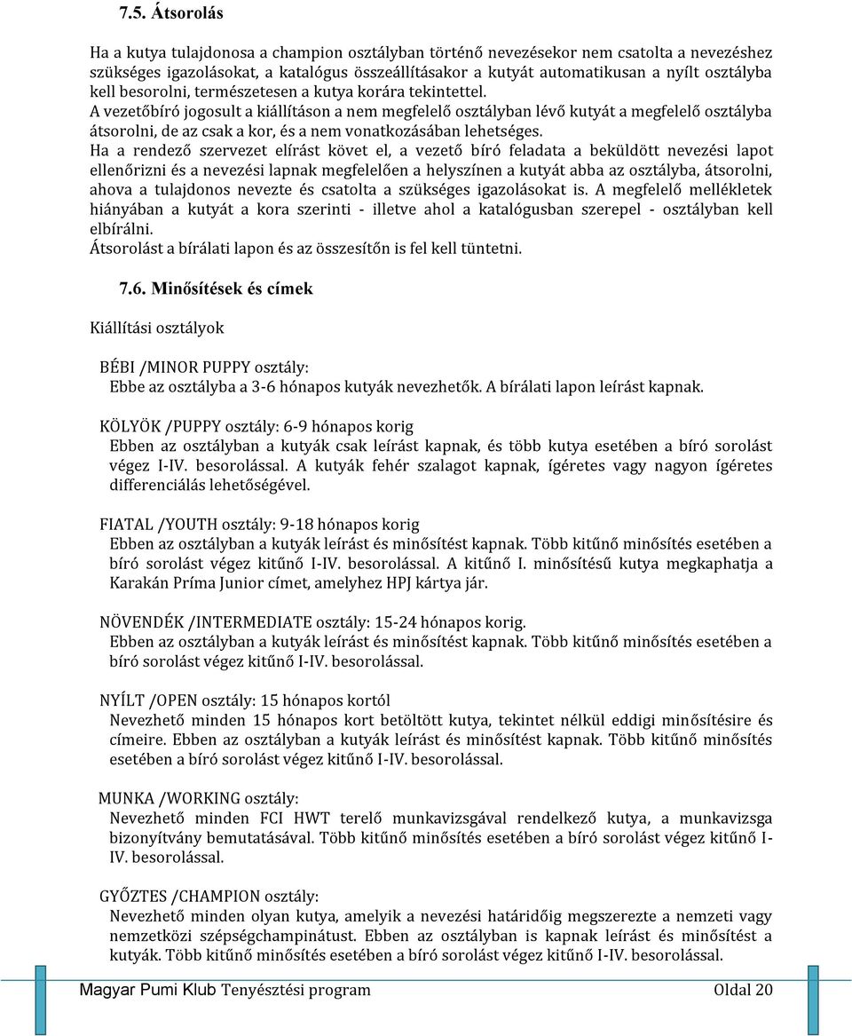 A vezetőbíró jogosult a kiállításon a nem megfelelő osztályban lévő kutyát a megfelelő osztályba átsorolni, de az csak a kor, és a nem vonatkozásában lehetséges.