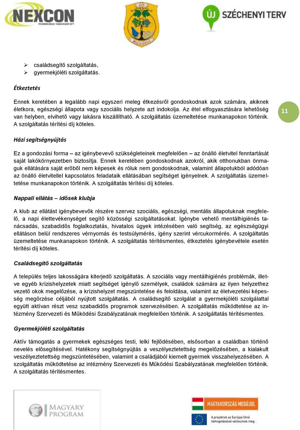 Az étel elfogyasztására lehetőség van helyben, elvihető vagy lakásra kiszállítható. A szolgáltatás üzemeltetése munkanapokon történik. A szolgáltatás térítési díj köteles.