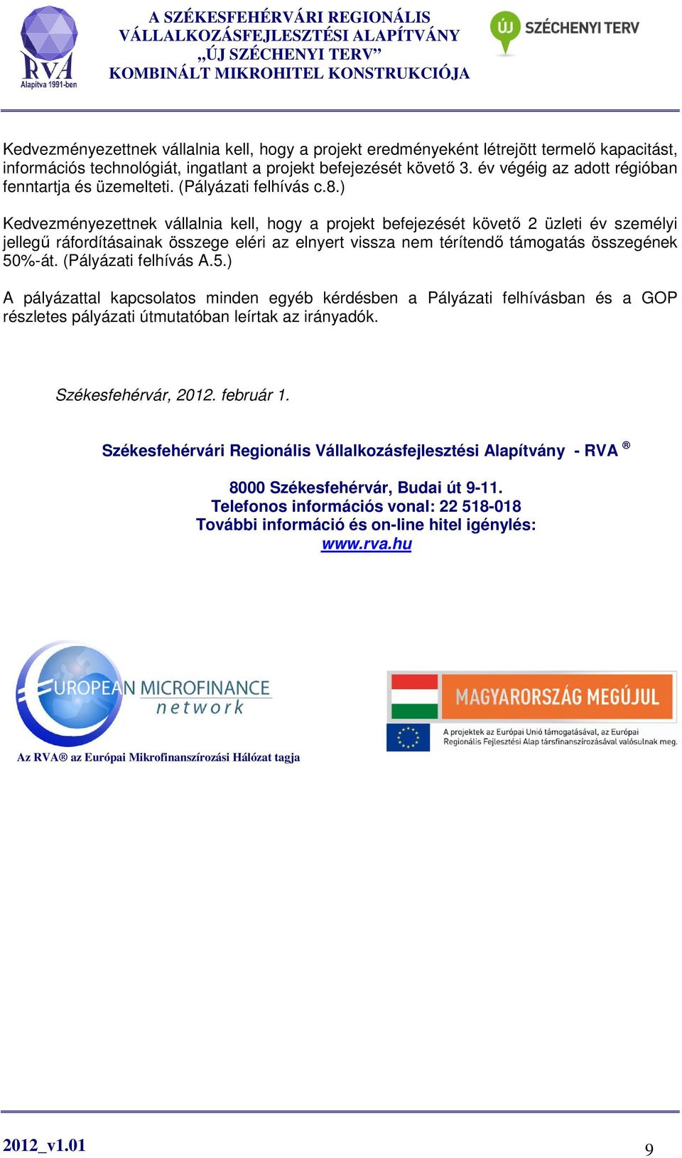 ) Kedvezményezettnek vállalnia kell, hogy a projekt befejezését követő 2 üzleti év személyi jellegű ráfordításainak összege eléri az elnyert vissza nem térítendő támogatás összegének 50%-át.