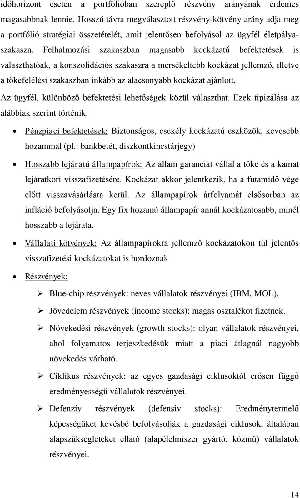 Felhalmozási szakaszban magasabb kockázatú befektetések is választhatóak, a konszolidációs szakaszra a mérsékeltebb kockázat jellemző, illetve a tőkefelélési szakaszban inkább az alacsonyabb kockázat