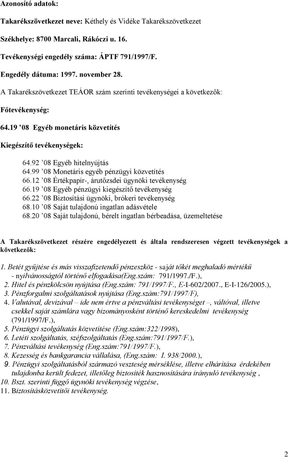 99 08 Monetáris egyéb pénzügyi közvetítés 66.12 08 Értékpapír-, árutőzsdei ügynöki tevékenység 66.19 08 Egyéb pénzügyi kiegészítő tevékenység 66.22 08 Biztosítási ügynöki, brókeri tevékenység 68.