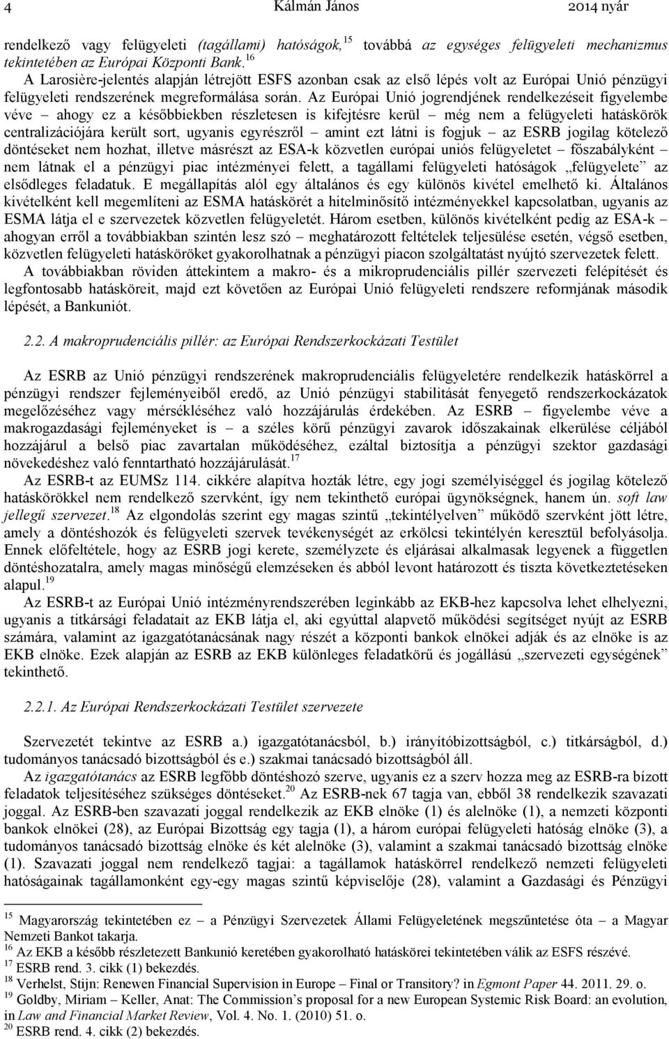 Az Európai Unió jogrendjének rendelkezéseit figyelembe véve ahogy ez a késıbbiekben részletesen is kifejtésre kerül még nem a felügyeleti hatáskörök centralizációjára került sort, ugyanis egyrészrıl