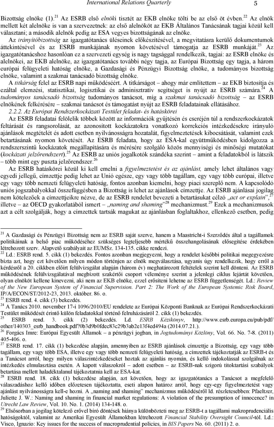 Az irányítóbizottság az igazgatótanács üléseinek elıkészítésével, a megvitatásra kerülı dokumentumok áttekintésével és az ESRB munkájának nyomon követésével támogatja az ESRB munkáját.