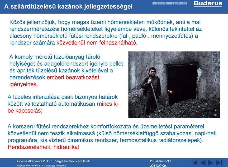 A komoly méretű tüzelőanyag tároló helyiséget és adagolórendszert igénylő pellet és apríték tüzelésű kazánok kivételével a berendezések emberi beavatkozást igényelnek.