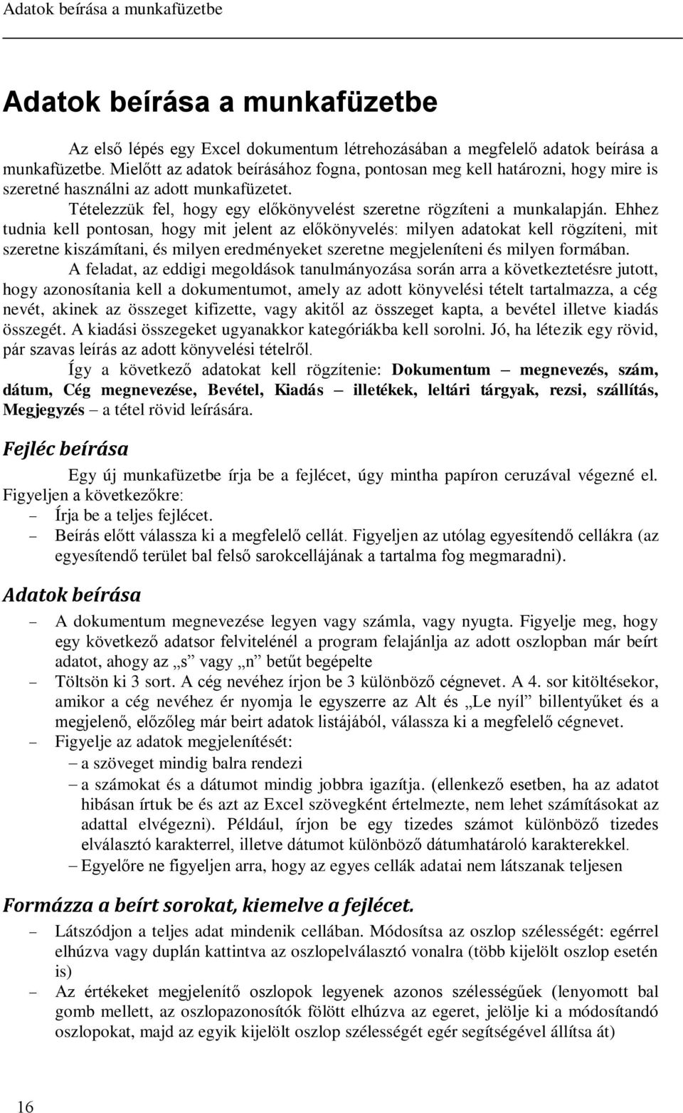 Ehhez tudnia kell pontosan, hogy mit jelent az előkönyvelés: milyen adatokat kell rögzíteni, mit szeretne kiszámítani, és milyen eredményeket szeretne megjeleníteni és milyen formában.