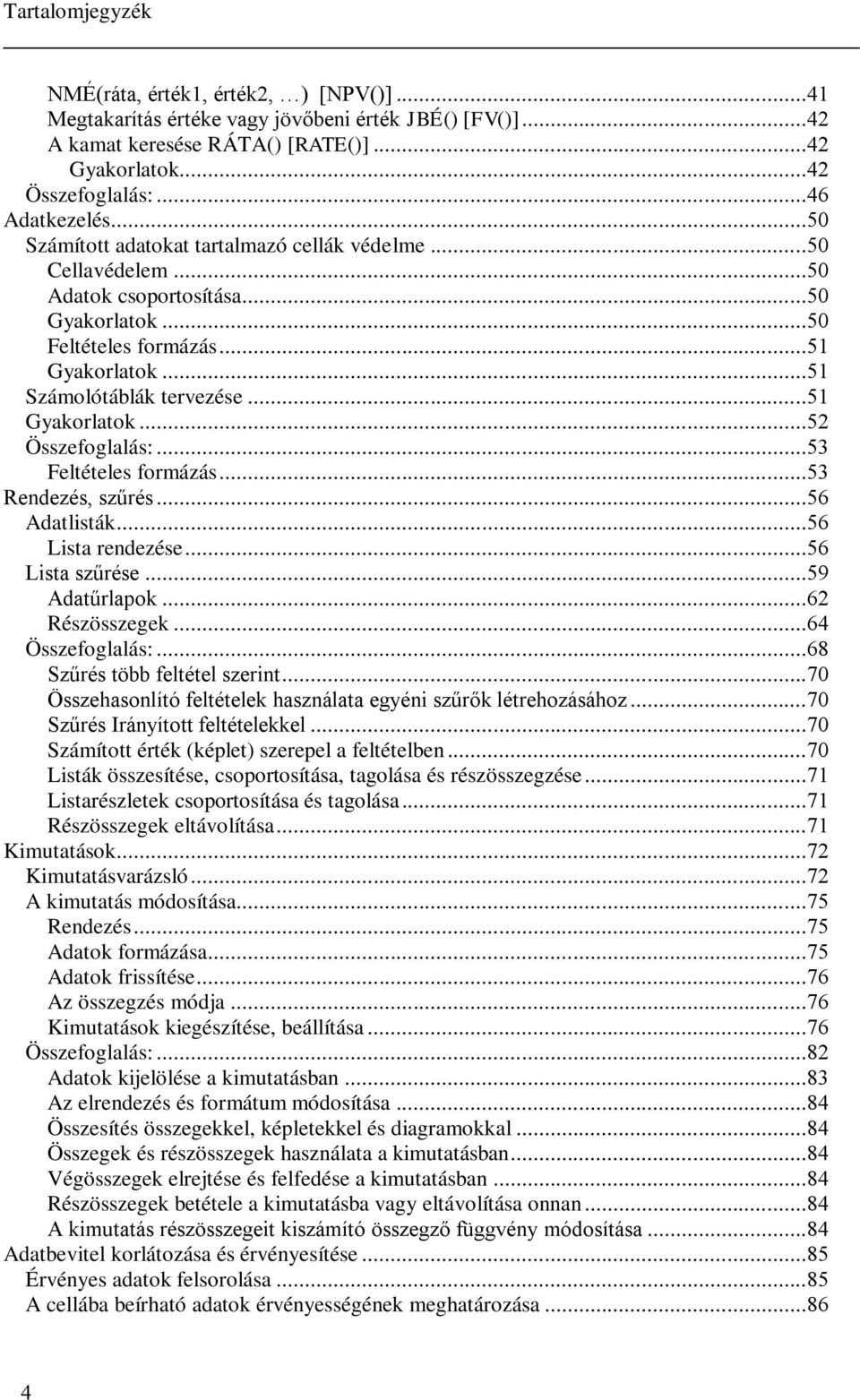 .. Feltételes formázás... Rendezés, szűrés... Adatlisták... Lista rendezése... Lista szűrése... Adatűrlapok... Részösszegek... Összefoglalás:... Szűrés több feltétel szerint.