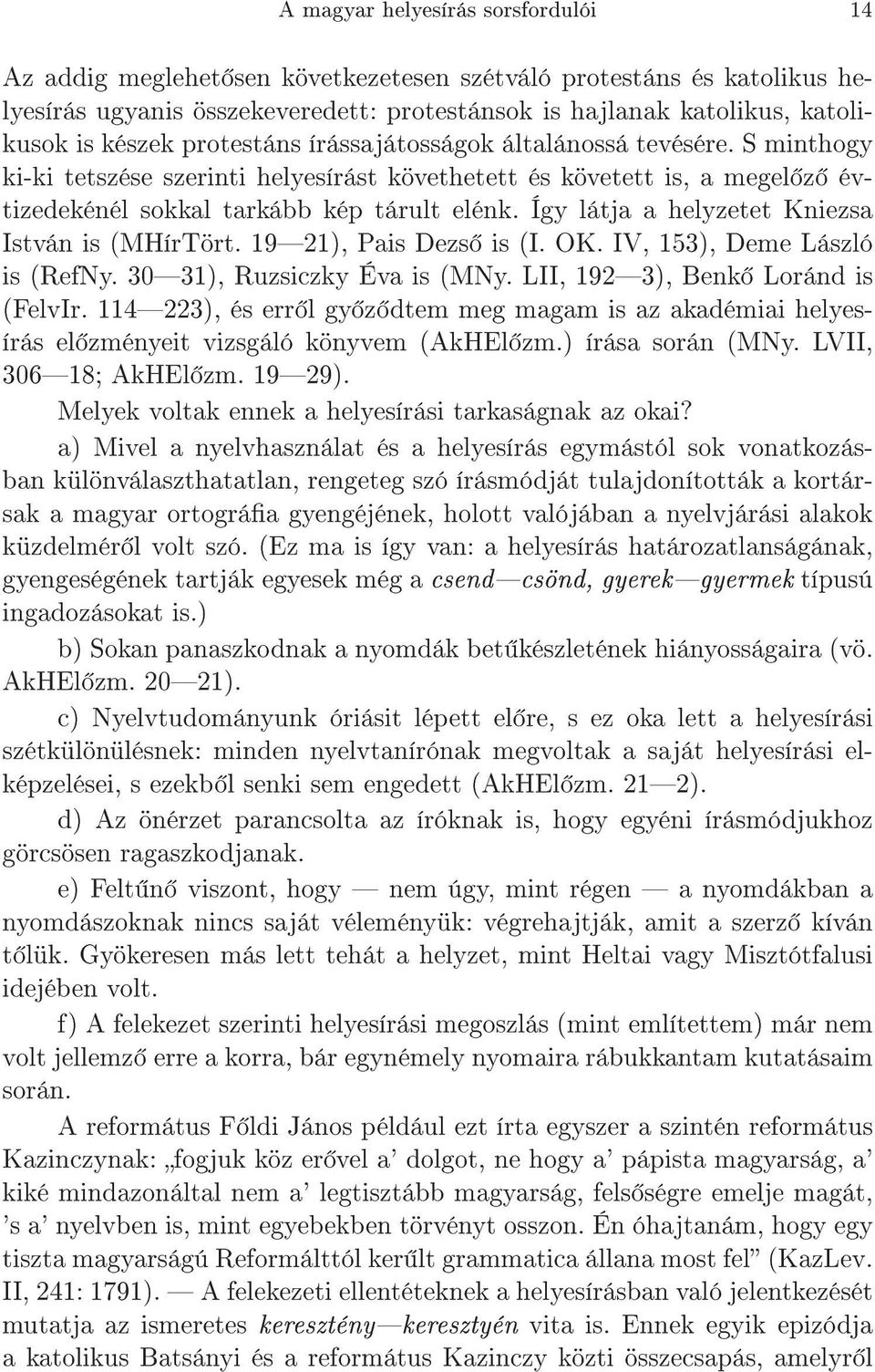 Így látja a helyzetet Kniezsa István is (MHírTört. 1921), Pais Dezs is (I. OK. IV, 153), Deme László is (RefNy. 3031), Ruzsiczky Éva is (MNy. LII, 1923), Benk Loránd is (FelvIr.