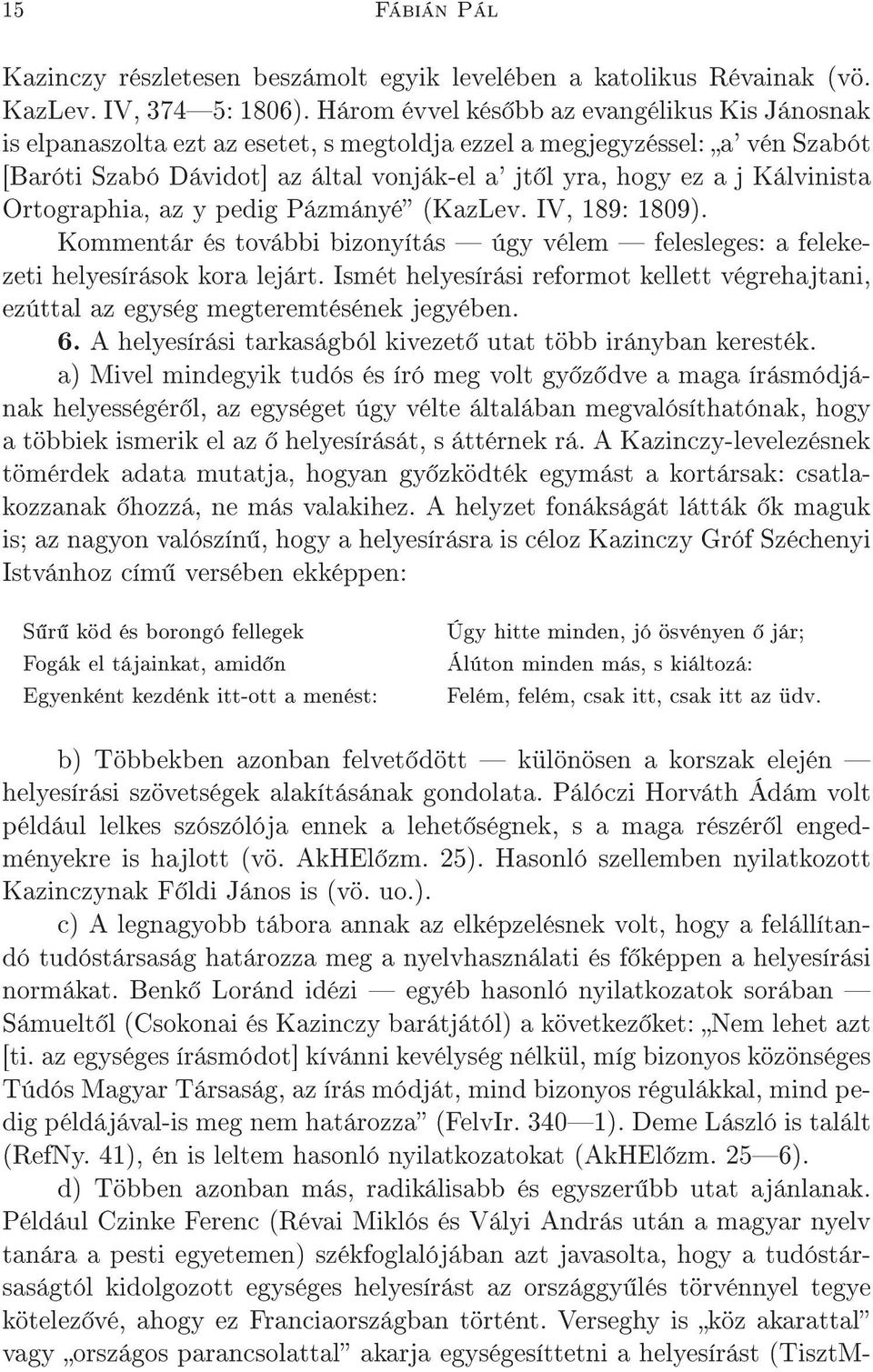 Kálvinista Ortographia, az y pedig Pázmányé (KazLev. IV, 189: 1809). Kommentár és további bizonyítás úgy vélem felesleges: a felekezeti helyesírások kora lejárt.