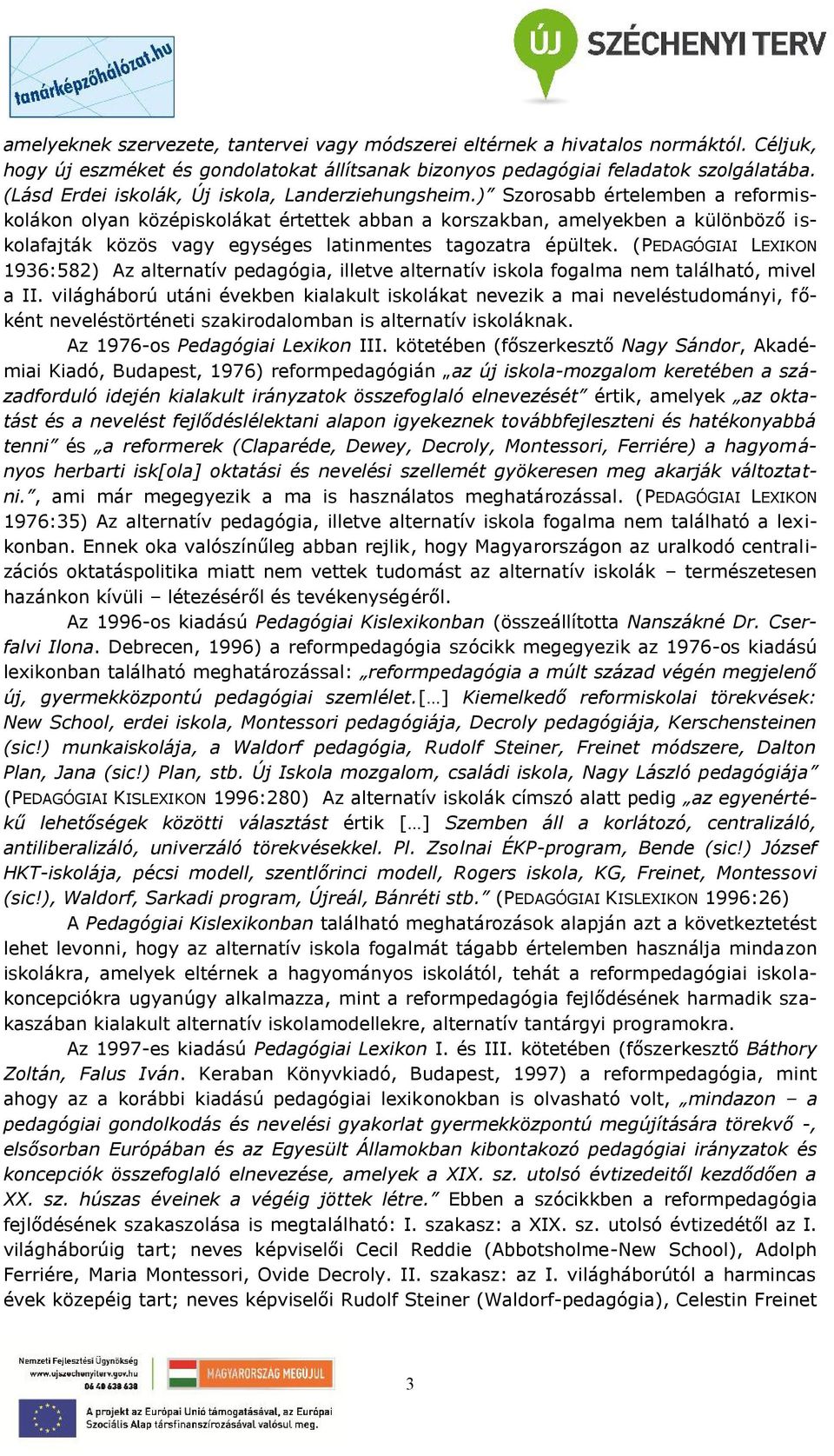 ) Szorosabb értelemben a reformiskolákon olyan középiskolákat értettek abban a korszakban, amelyekben a különböző iskolafajták közös vagy egységes latinmentes tagozatra épültek.