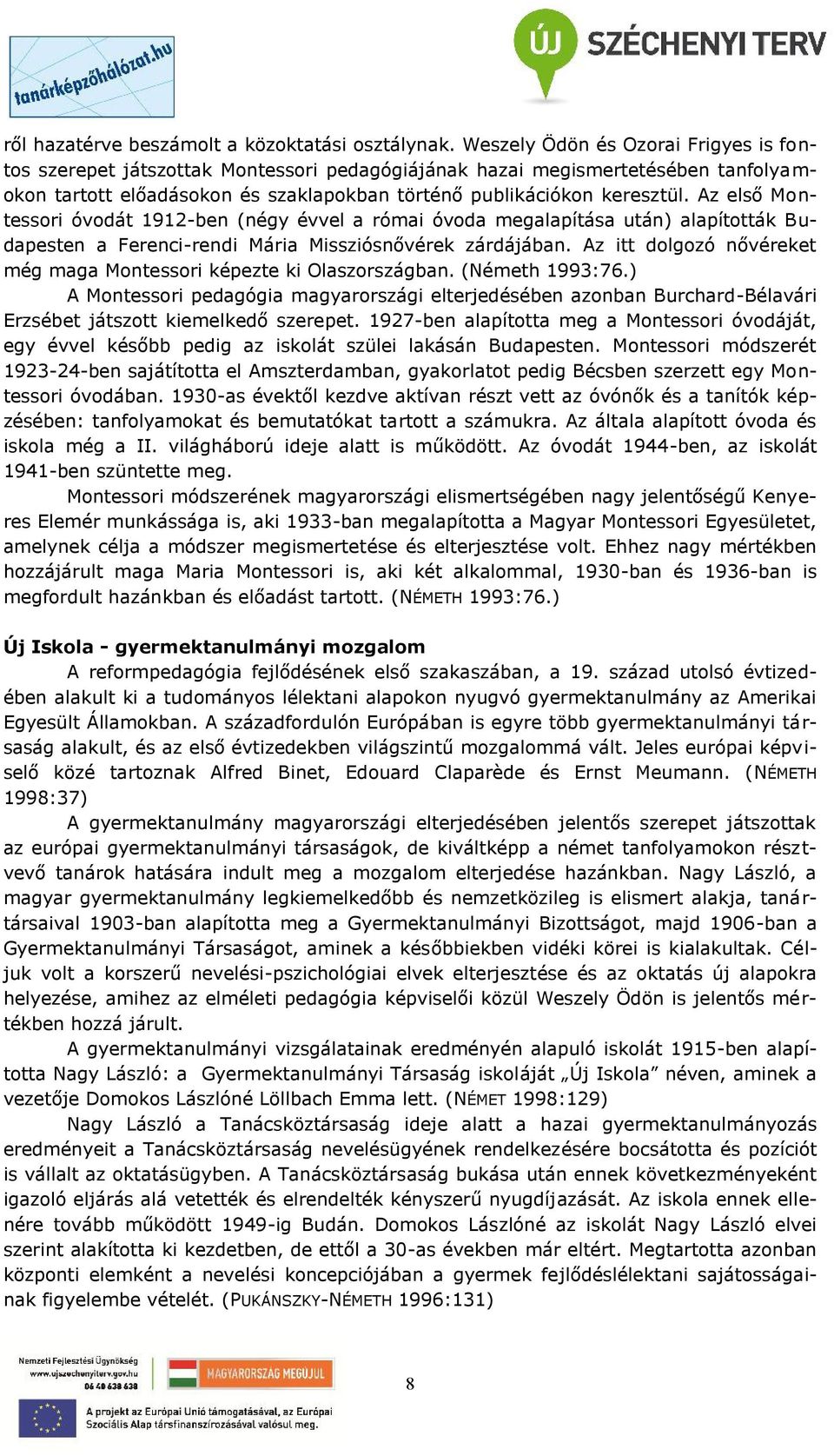 Az első Montessori óvodát 1912-ben (négy évvel a római óvoda megalapítása után) alapították B u- dapesten a Ferenci-rendi Mária Missziósnővérek zárdájában.