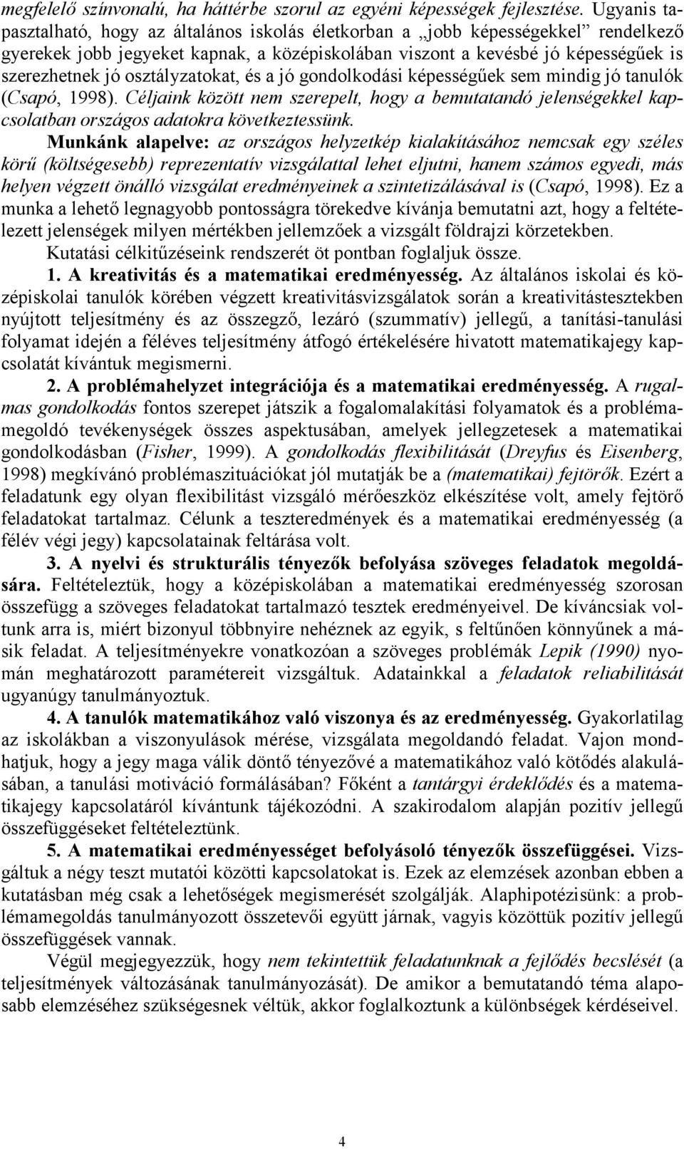 osztályzatokat, és a jó gondolkodási képesség0ek sem mindig jó tanulók (Csapó, 1998). Céljaink között nem szerepelt, hogy a bemutatandó jelenségekkel kapcsolatban országos adatokra következtessünk.