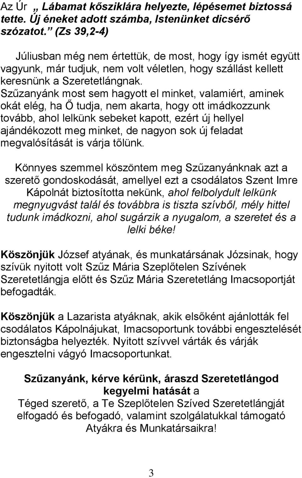 Szűzanyánk most sem hagyott el minket, valamiért, aminek okát elég, ha Ő tudja, nem akarta, hogy ott imádkozzunk tovább, ahol lelkünk sebeket kapott, ezért új hellyel ajándékozott meg minket, de