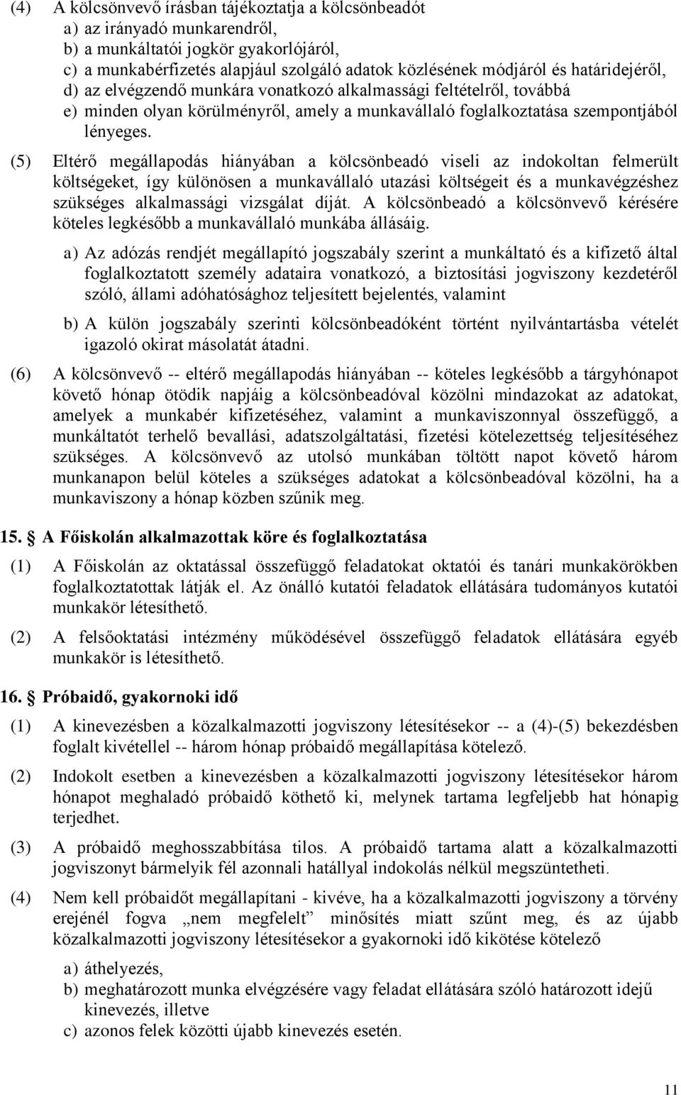 (5) Eltérő megállapodás hiányában a kölcsönbeadó viseli az indokoltan felmerült költségeket, így különösen a munkavállaló utazási költségeit és a munkavégzéshez szükséges alkalmassági vizsgálat díját.