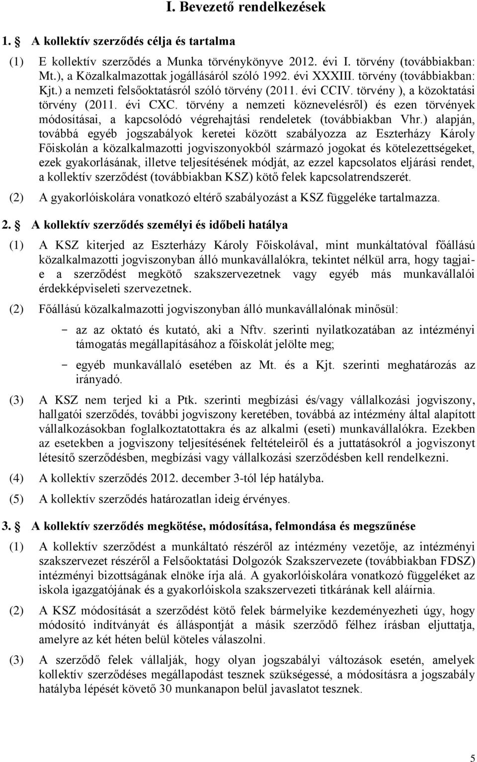 törvény a nemzeti köznevelésről) és ezen törvények módosításai, a kapcsolódó végrehajtási rendeletek (továbbiakban Vhr.