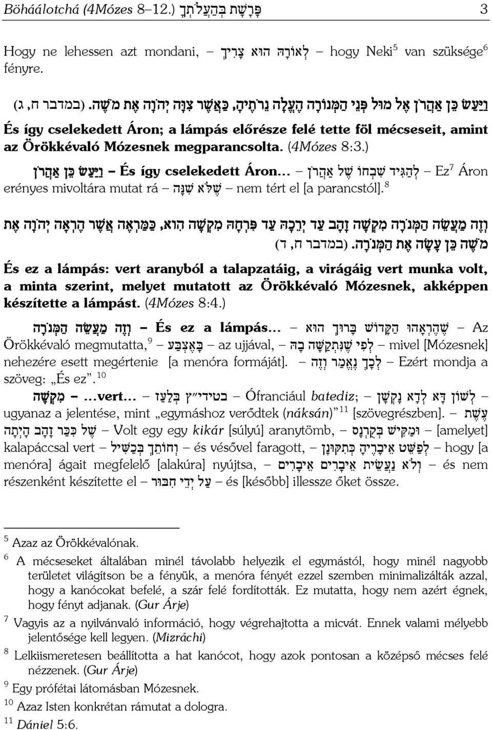 (במדבר ח, ג) És így cselekedett Áron; a lámpás előrésze felé tette föl mécseseit, amint az Örökkévaló Mózesnek megparancsolta. (4Mózes 8:3.) Ez 7 Áron ל ה גּ יד שׁ ב חוֹ שׁ ל אַה ר ן Áron.