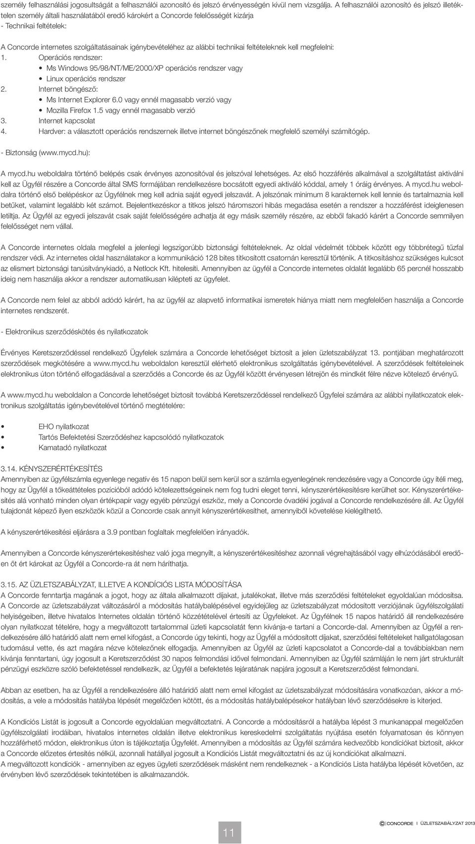 igénybevételéhez az alábbi technikai feltételeknek kell megfelelni: 1. Operációs rendszer: Ms Windows 95/98/NT/ME/2000/XP operációs rendszer vagy Linux operációs rendszer 2.