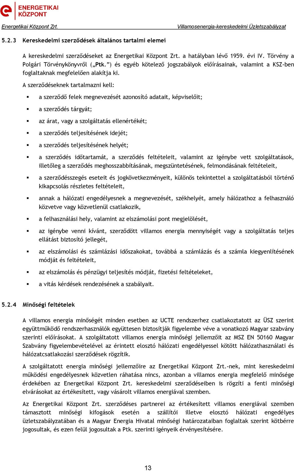 A szerződéseknek tartalmazni kell: a szerződő felek megnevezését azonosító adatait, képviselőit; a szerződés tárgyát; az árat, vagy a szolgáltatás ellenértékét; a szerződés teljesítésének idejét; a