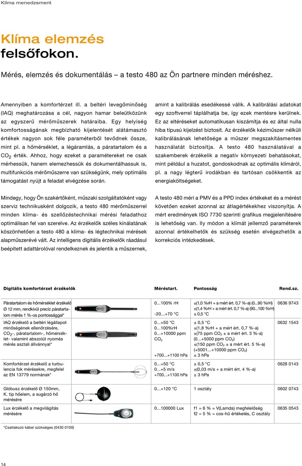 Egy helyiség komfortosságának megbízható kijelentését alátámasztó értékek nagyon sok féle paraméterből tevődnek össze, mint pl. a hőmérséklet, a légáramlás, a páratartalom és a CO 2 érték.