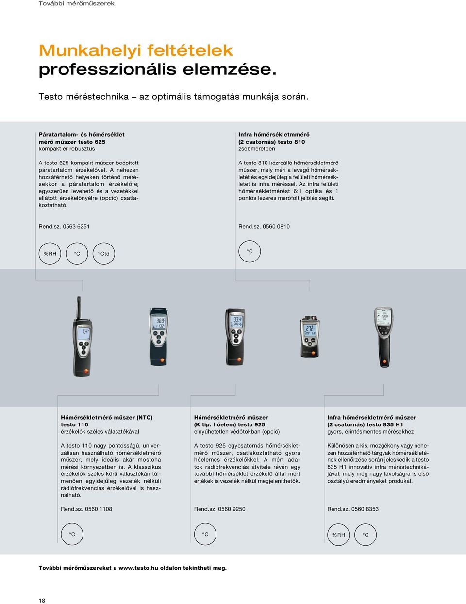 A nehezen hozzáférhető helyeken történő mérésekkor a páratartalom érzékelőfej egyszerűen levehető és a vezetékkel ellátott érzékelőnyélre (opció) csatlakoztatható.