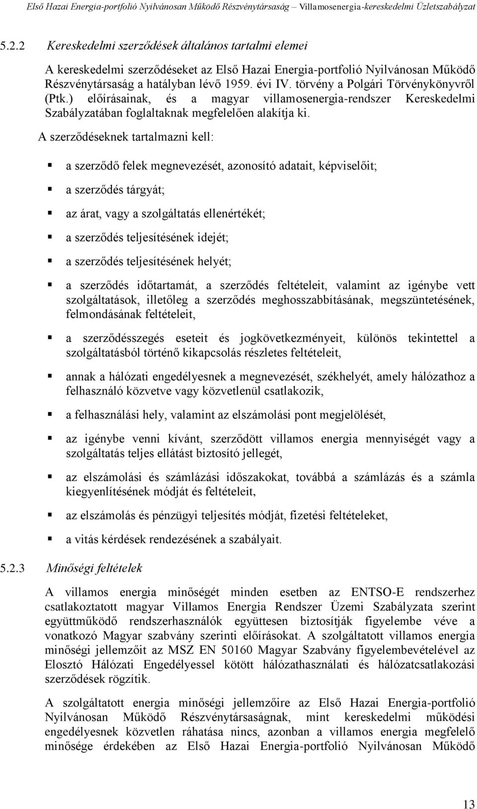 A szerződéseknek tartalmazni kell: a szerződő felek megnevezését, azonosító adatait, képviselőit; a szerződés tárgyát; az árat, vagy a szolgáltatás ellenértékét; a szerződés teljesítésének idejét; a